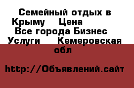 Семейный отдых в Крыму! › Цена ­ 1 500 - Все города Бизнес » Услуги   . Кемеровская обл.